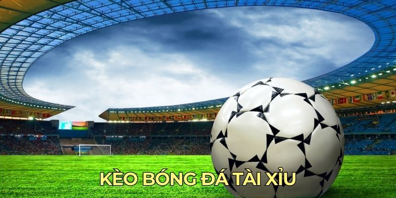 Kèo bóng đá Tài Xỉu
